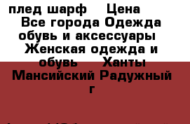 плед шарф  › Цена ­ 833 - Все города Одежда, обувь и аксессуары » Женская одежда и обувь   . Ханты-Мансийский,Радужный г.